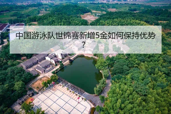 中国游泳队世锦赛新增5金如何保持优势？